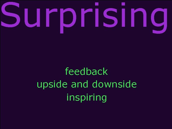 Surprising feedback upside and downside inspiring 