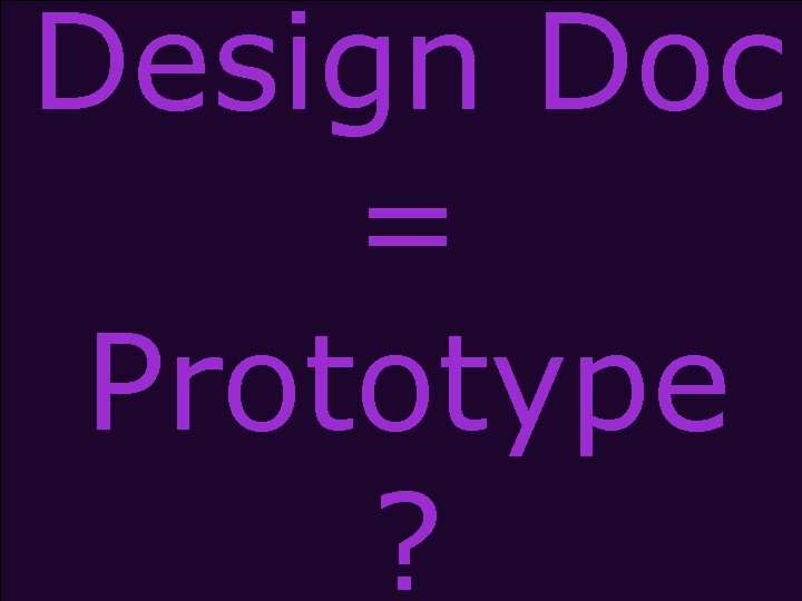 Design Doc = Prototype ? 