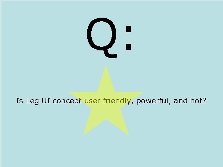 Q: Is Leg UI concept user friendly, powerful, and hot? 
