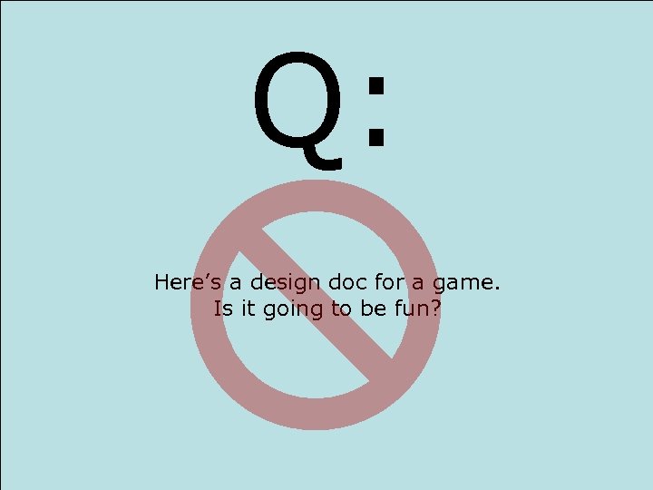 Q: Here’s a design doc for a game. Is it going to be fun?