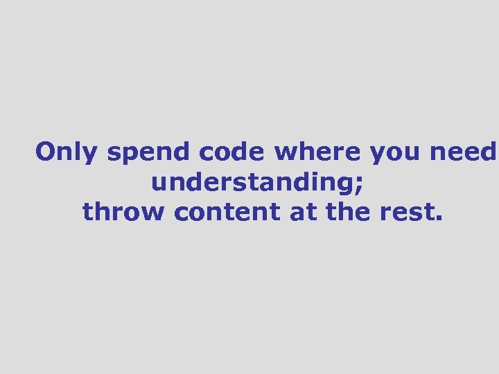 Only spend code where you need understanding; throw content at the rest. 