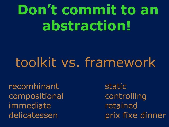 Don’t commit to an abstraction! toolkit vs. framework recombinant compositional immediate delicatessen static controlling