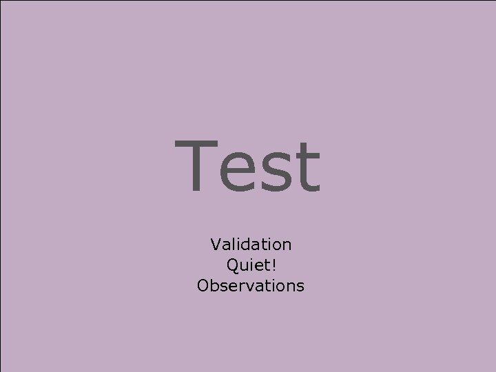 Test Validation Quiet! Observations 
