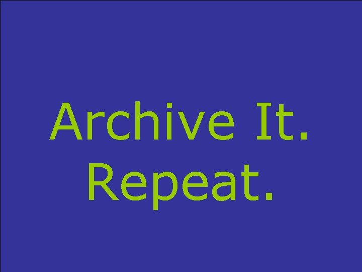 Archive It. Repeat. 