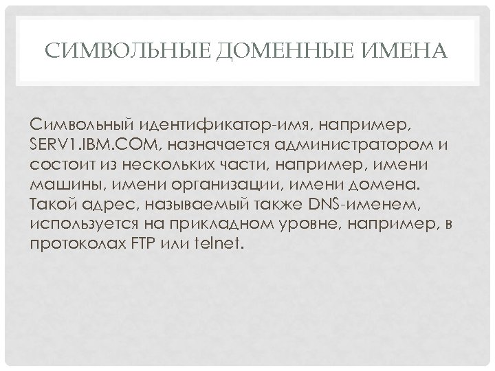 СИМВОЛЬНЫЕ ДОМЕННЫЕ ИМЕНА Символьный идентификатор-имя, например, SERV 1. IBM. COM, назначается администратором и состоит