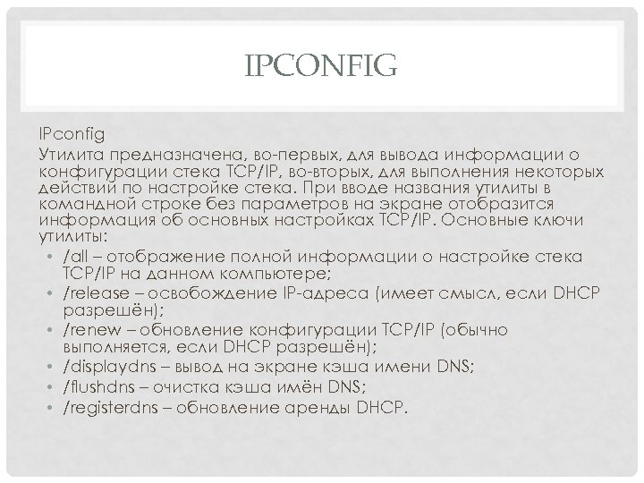 IPCONFIG IPconfig Утилита предназначена, во-первых, для вывода информации о конфигурации стека TCP/IP, во-вторых, для