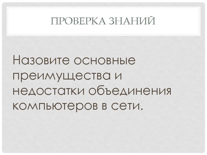 ПРОВЕРКА ЗНАНИЙ Назовите основные преимущества и недостатки объединения компьютеров в сети. 