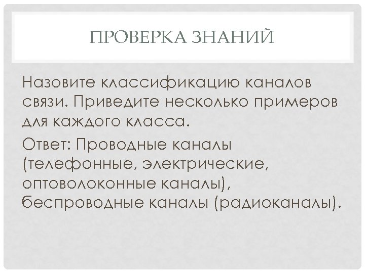 ПРОВЕРКА ЗНАНИЙ Назовите классификацию каналов связи. Приведите несколько примеров для каждого класса. Ответ: Проводные