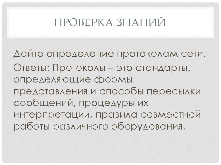 ПРОВЕРКА ЗНАНИЙ Дайте определение протоколам сети. Ответы: Протоколы – это стандарты, определяющие формы представления