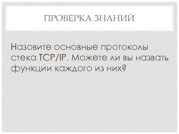 ПРОВЕРКА ЗНАНИЙ Назовите основные протоколы стека TCP/IP. Можете ли вы назвать функции каждого из