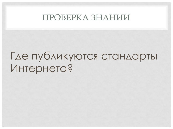 ПРОВЕРКА ЗНАНИЙ Где публикуются стандарты Интернета? 