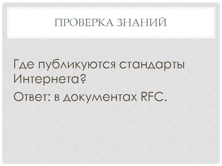 ПРОВЕРКА ЗНАНИЙ Где публикуются стандарты Интернета? Ответ: в документах RFC. 