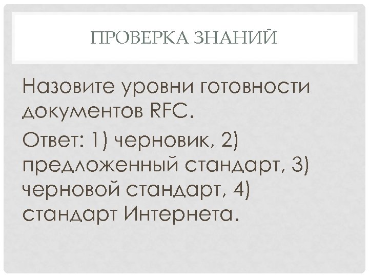 ПРОВЕРКА ЗНАНИЙ Назовите уровни готовности документов RFC. Ответ: 1) черновик, 2) предложенный стандарт, 3)