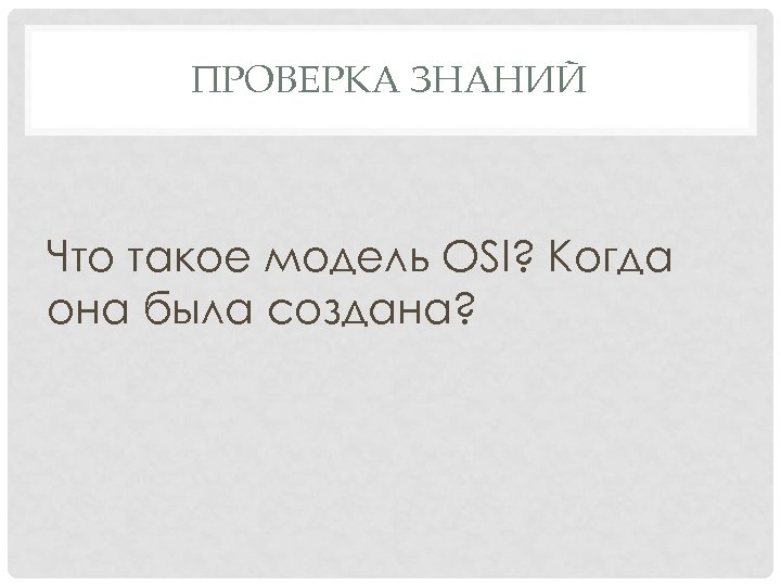 ПРОВЕРКА ЗНАНИЙ Что такое модель OSI? Когда она была создана? 