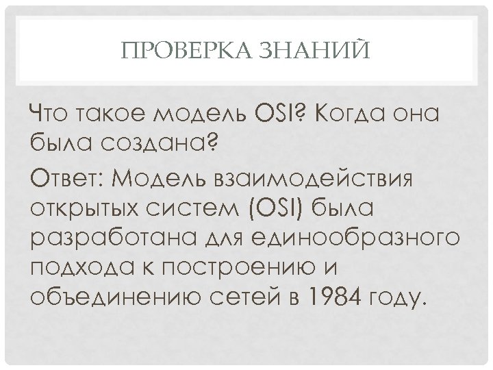 ПРОВЕРКА ЗНАНИЙ Что такое модель OSI? Когда она была создана? Ответ: Модель взаимодействия открытых