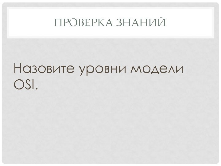 ПРОВЕРКА ЗНАНИЙ Назовите уровни модели OSI. 