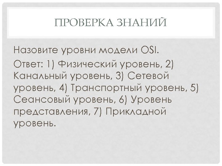 ПРОВЕРКА ЗНАНИЙ Назовите уровни модели OSI. Ответ: 1) Физический уровень, 2) Канальный уровень, 3)