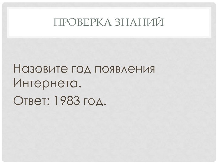 ПРОВЕРКА ЗНАНИЙ Назовите год появления Интернета. Ответ: 1983 год. 