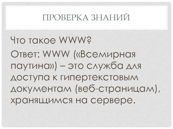 ПРОВЕРКА ЗНАНИЙ Что такое WWW? Ответ: WWW ( «Всемирная паутина» ) – это служба