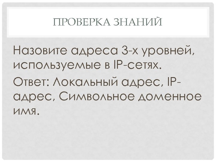 ПРОВЕРКА ЗНАНИЙ Назовите адреса 3 -х уровней, используемые в IP-сетях. Ответ: Локальный адрес, IPадрес,