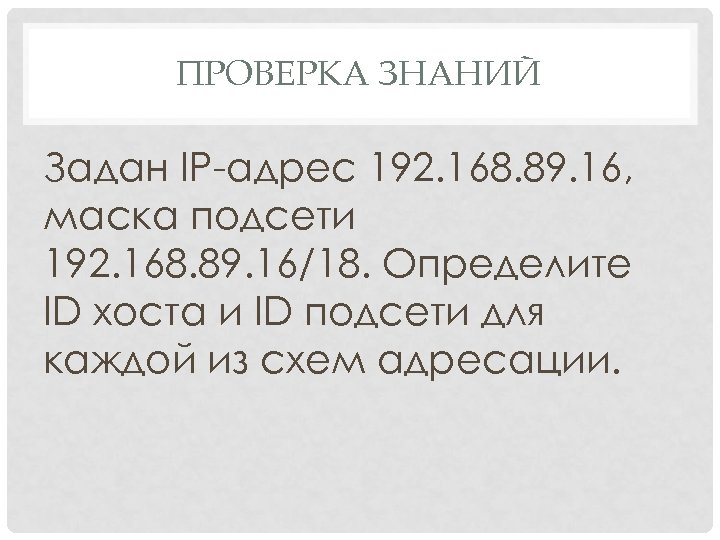 ПРОВЕРКА ЗНАНИЙ Задан IP-адрес 192. 168. 89. 16, маска подсети 192. 168. 89. 16/18.