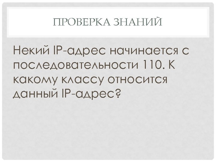 ПРОВЕРКА ЗНАНИЙ Некий IP-адрес начинается с последовательности 110. К какому классу относится данный IP-адрес?
