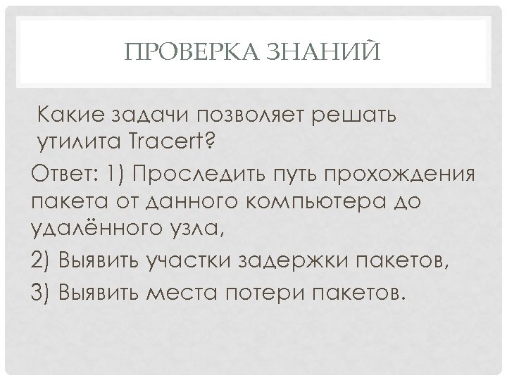 ПРОВЕРКА ЗНАНИЙ Какие задачи позволяет решать утилита Tracert? Ответ: 1) Проследить путь прохождения пакета