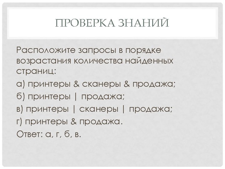 ПРОВЕРКА ЗНАНИЙ Расположите запросы в порядке возрастания количества найденных страниц: а) принтеры & сканеры