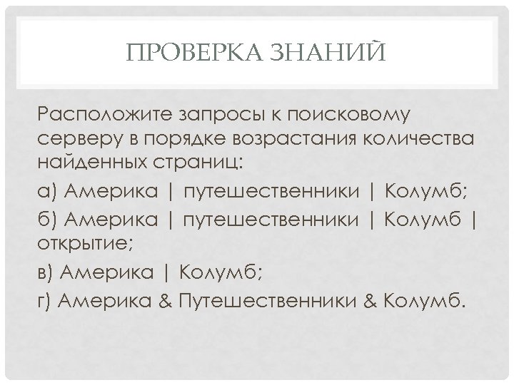 ПРОВЕРКА ЗНАНИЙ Расположите запросы к поисковому серверу в порядке возрастания количества найденных страниц: а)