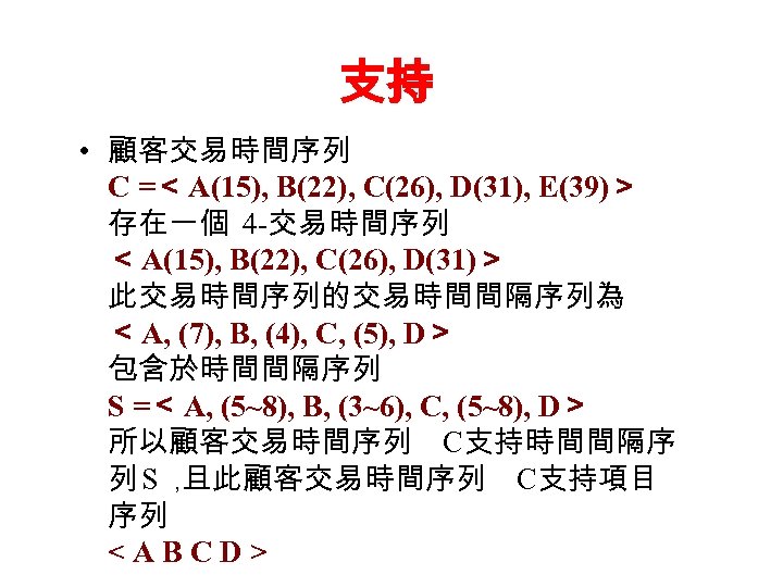 支持 • 顧客交易時間序列 C =＜ A(15), B(22), C(26), D(31), E(39)＞ 存在一個 4 -交易時間序列 ＜