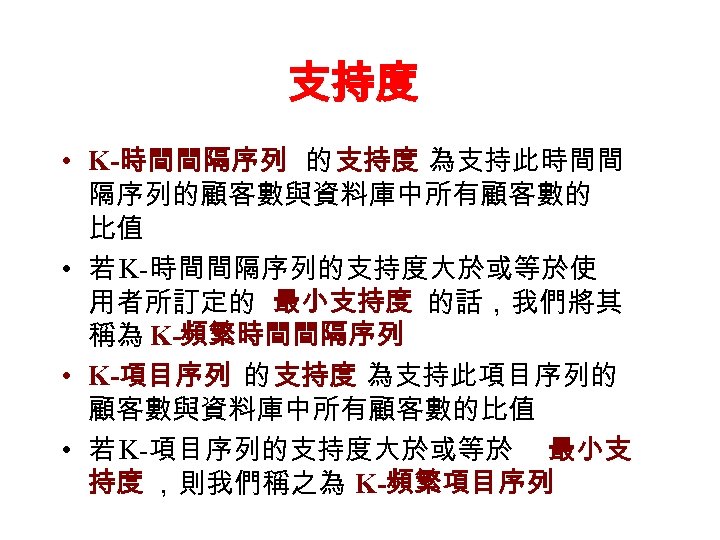 支持度 • K-時間間隔序列 的 支持度 為支持此時間間 隔序列的顧客數與資料庫中所有顧客數的 比值 • 若 K-時間間隔序列的支持度大於或等於使 用者所訂定的 最小支持度 的話，我們將其