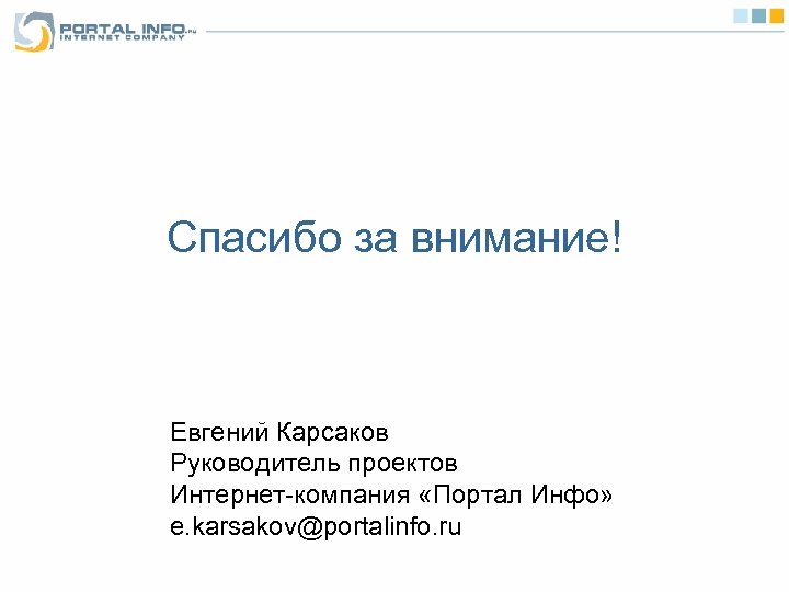 Спасибо за внимание! Евгений Карсаков Руководитель проектов Интернет-компания «Портал Инфо» e. karsakov@portalinfo. ru 