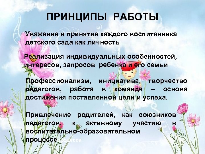 ПРИНЦИПЫ РАБОТЫ Уважение и принятие каждого воспитанника детского сада как личность Реализация индивидуальных особенностей,