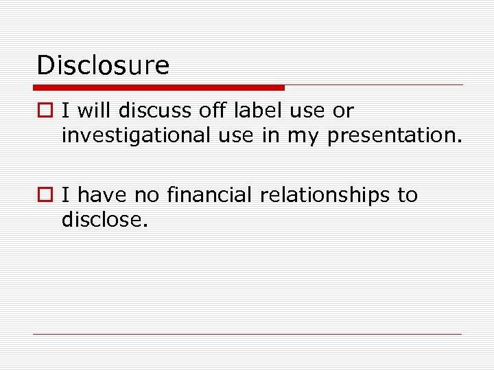 Disclosure o I will discuss off label use or investigational use in my presentation.