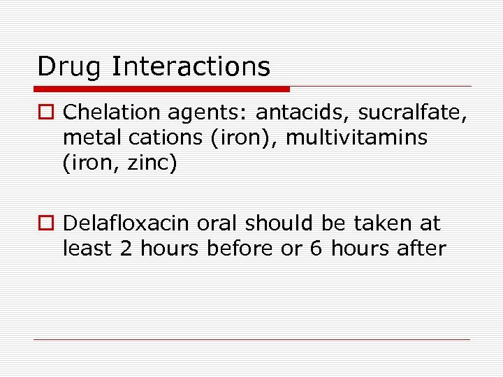 Drug Interactions o Chelation agents: antacids, sucralfate, metal cations (iron), multivitamins (iron, zinc) o