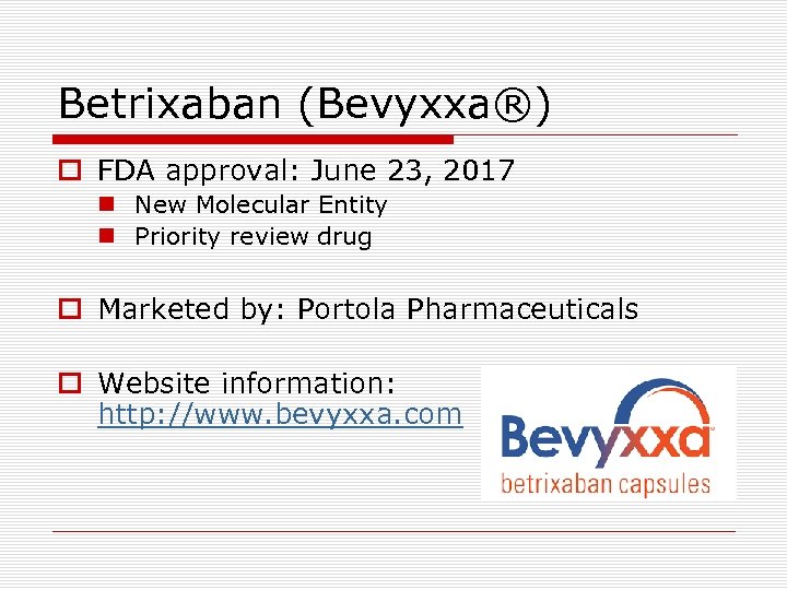 Betrixaban (Bevyxxa®) o FDA approval: June 23, 2017 n New Molecular Entity n Priority