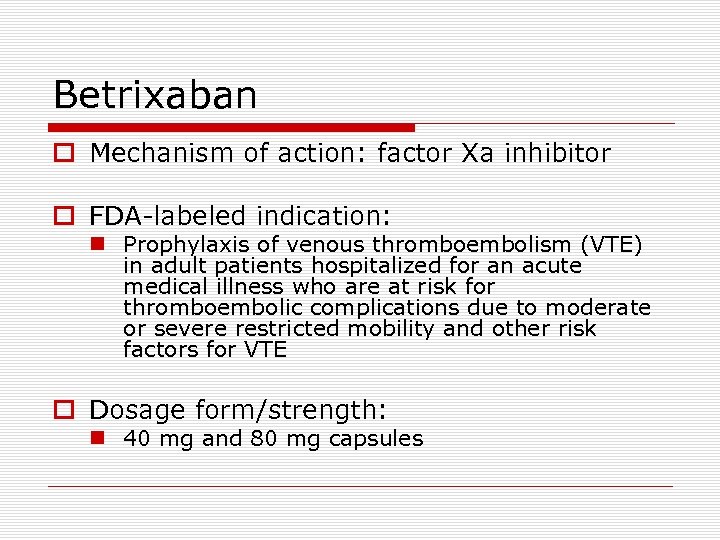 Betrixaban o Mechanism of action: factor Xa inhibitor o FDA-labeled indication: n Prophylaxis of