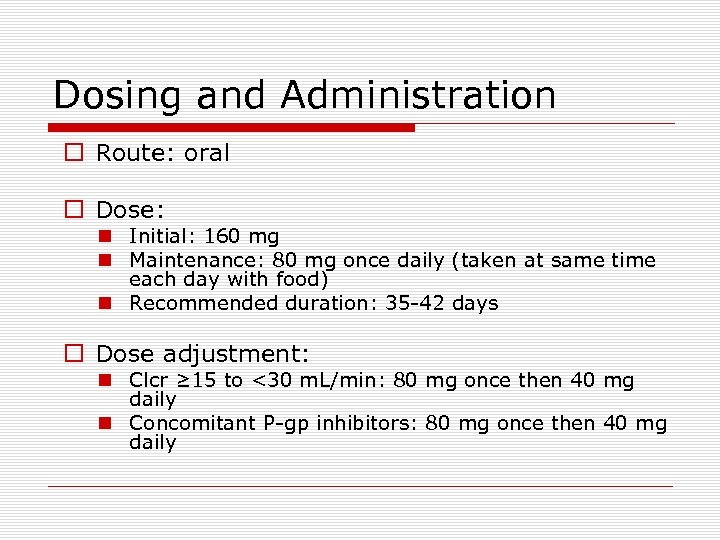 Dosing and Administration o Route: oral o Dose: n Initial: 160 mg n Maintenance: