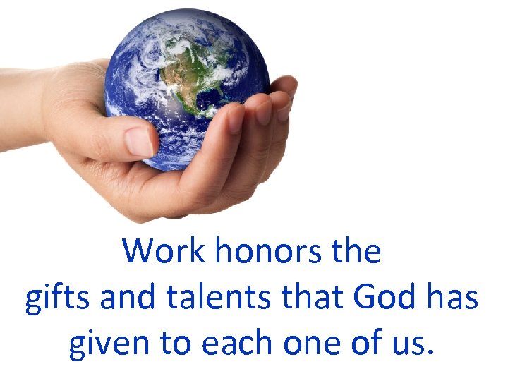 Work honors the gifts and talents that God has given to each one of