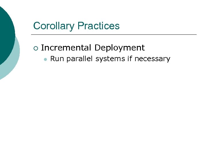 Corollary Practices ¡ Incremental Deployment l Run parallel systems if necessary 