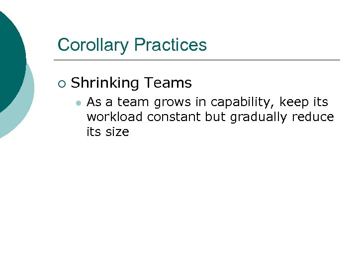 Corollary Practices ¡ Shrinking Teams l As a team grows in capability, keep its