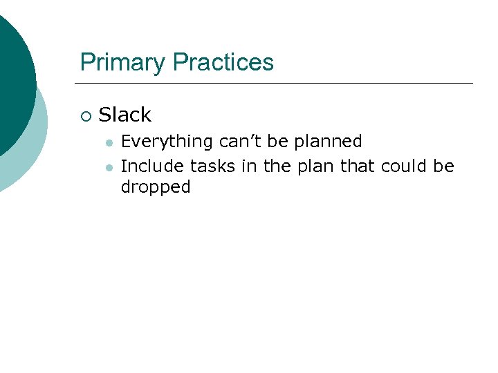 Primary Practices ¡ Slack l l Everything can’t be planned Include tasks in the
