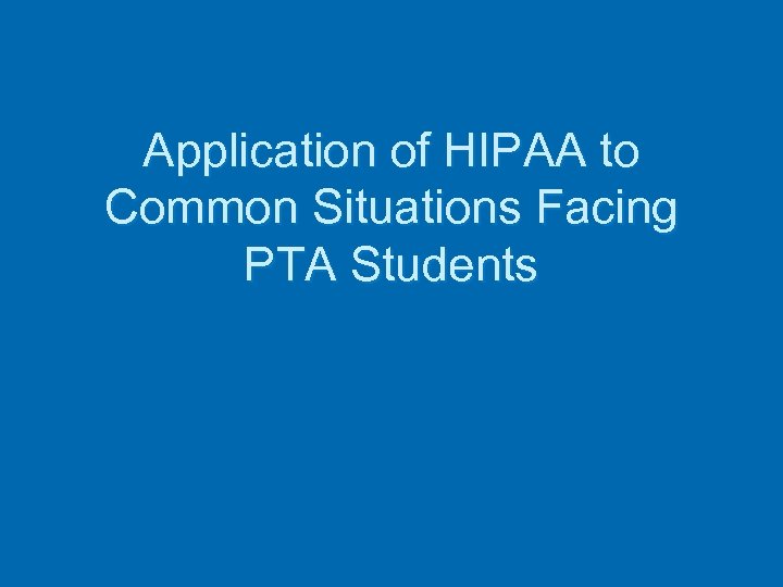 Application of HIPAA to Common Situations Facing PTA Students 