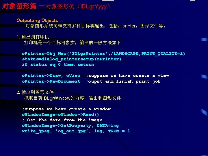 对象图形篇 －对象图形类（IDLgr. Yyyy） Outputting Objects 对象图形系统同样支持多种目标类输出，包括：printer，图形文件等。 1. 输出到打印机 打印机是一个目标对象类，输出的一般方法如下： o. Printer=Obj_New('IDLgr. Printer', /LANDSCAPE, PRINT_QUALITY=3)