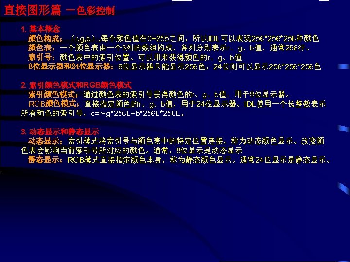 直接图形篇 －色彩控制 1. 基本概念 颜色构成：（r, g, b）, 每个颜色值在 0~255之间，所以IDL可以表现 256*256种颜色 颜色表：一个颜色表由一个 3列的数组构成，各列分别表示r、g、b值，通常 256行。 索引号：颜色表中的索引位置。可以用来获得颜色的r、g、b值