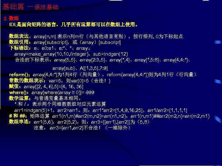 基础篇 －语法基础 2. 数组 IDL是面向矩阵的语言，几乎所有运算都可以在数组上使用。 数组表达：array[n, m] 表示n列m行（与其他语言有别），按行排列, 0为下标起点 数组引用：array[subscript]，或（array）[subscript] 下标语法：e、e 0: e 1、e: