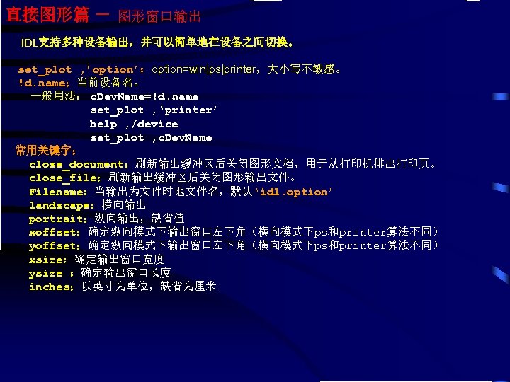 直接图形篇 － 图形窗口输出 IDL支持多种设备输出，并可以简单地在设备之间切换。 set_plot , ’option’：option=win|ps|printer，大小写不敏感。 !d. name：当前设备名。 一般用法： c. Dev. Name=!d. name