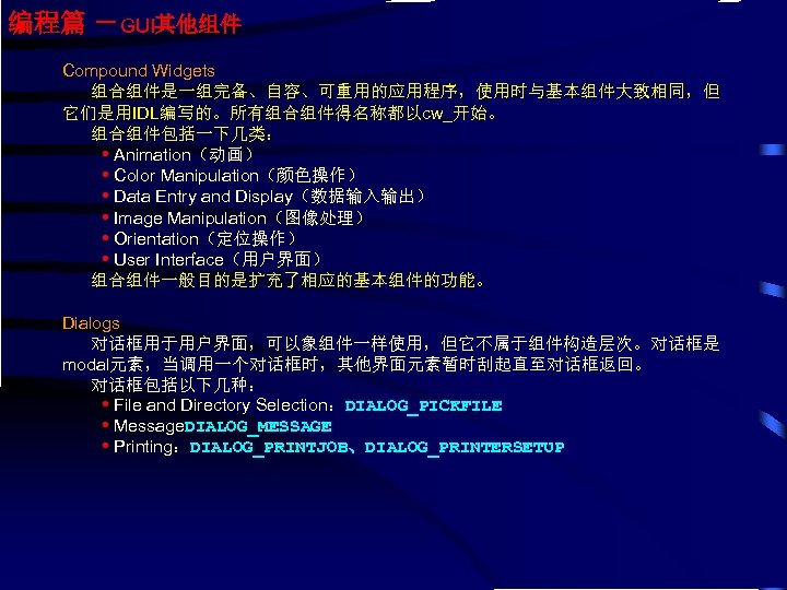 编程篇 －GUI其他组件 Compound Widgets 组合组件是一组完备、自容、可重用的应用程序，使用时与基本组件大致相同，但 它们是用IDL编写的。所有组合组件得名称都以cw_开始。 组合组件包括一下几类： • Animation（动画） • Color Manipulation（颜色操作） • Data