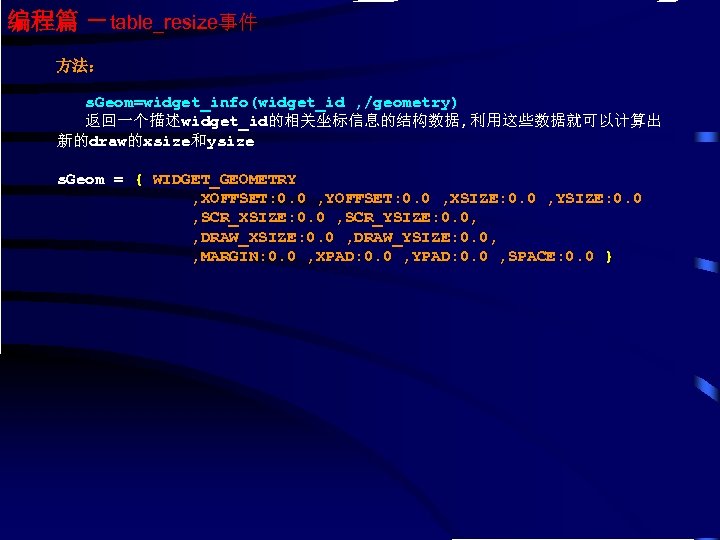 编程篇 －table_resize事件 方法： s. Geom=widget_info(widget_id , /geometry) 返回一个描述widget_id的相关坐标信息的结构数据, 利用这些数据就可以计算出 新的draw的xsize和ysize s. Geom = {