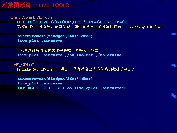 对象图形篇 －LIVE_TOOLS Stand-Alone LIVE Tools LIVE_PLOT , LIVE_CONTOUR , LIVE_SURFACE , LIVE_IMAGE 完整的IDL组件例程，窗口调整、属性设置均可通过鼠标操纵。可以从命令行直接运行。 sincurve=sin(findgen(360)*!dtor)